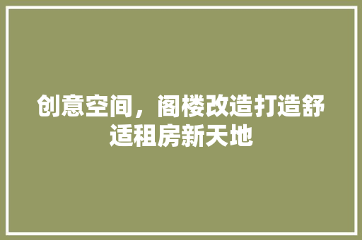创意空间，阁楼改造打造舒适租房新天地