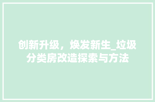创新升级，焕发新生_垃圾分类房改造探索与方法