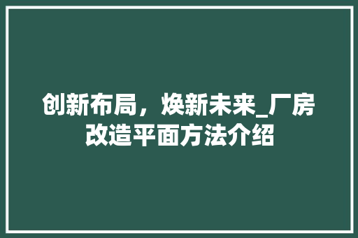 创新布局，焕新未来_厂房改造平面方法介绍