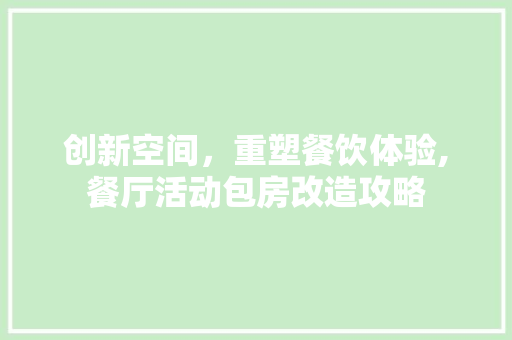 创新空间，重塑餐饮体验,餐厅活动包房改造攻略