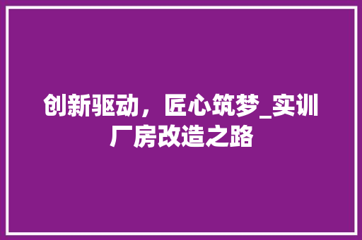 创新驱动，匠心筑梦_实训厂房改造之路
