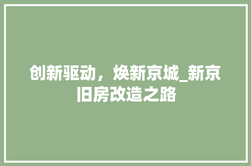 创新驱动，焕新京城_新京旧房改造之路