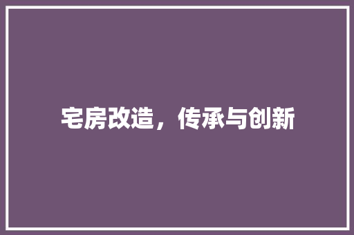 宅房改造，传承与创新