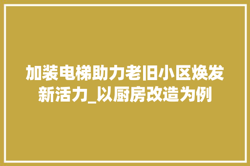 加装电梯助力老旧小区焕发新活力_以厨房改造为例