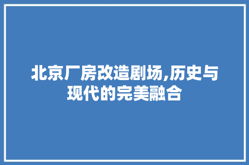 北京厂房改造剧场,历史与现代的完美融合