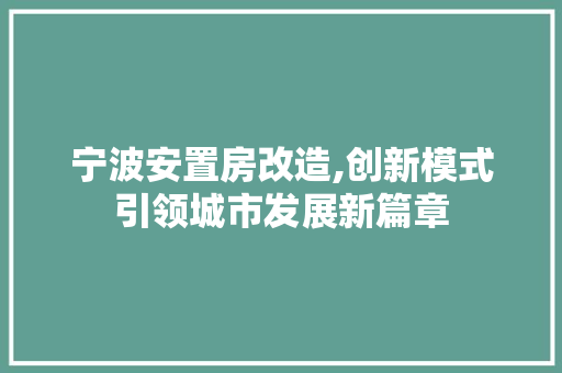宁波安置房改造,创新模式引领城市发展新篇章