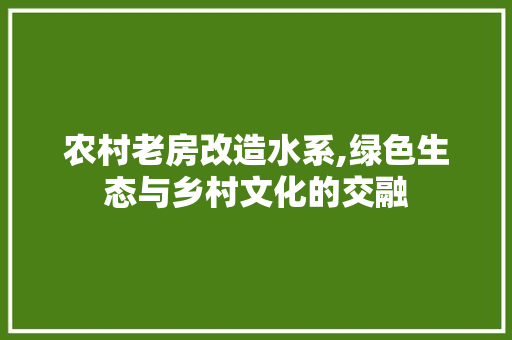 农村老房改造水系,绿色生态与乡村文化的交融
