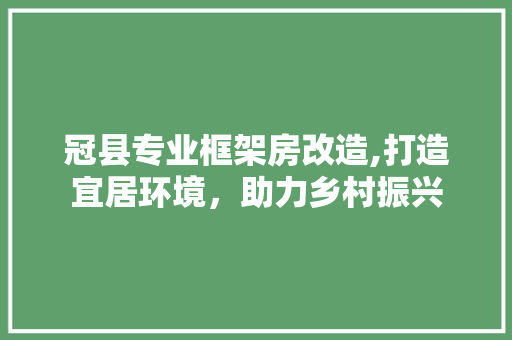 冠县专业框架房改造,打造宜居环境，助力乡村振兴