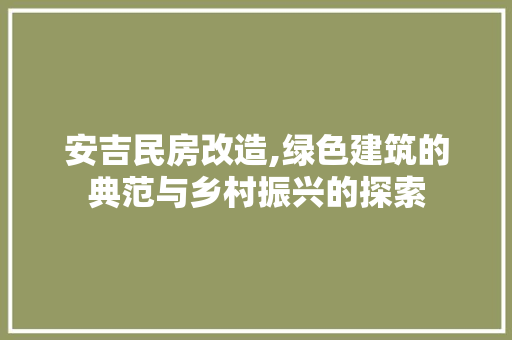 安吉民房改造,绿色建筑的典范与乡村振兴的探索