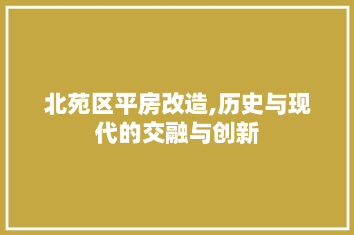 北苑区平房改造,历史与现代的交融与创新