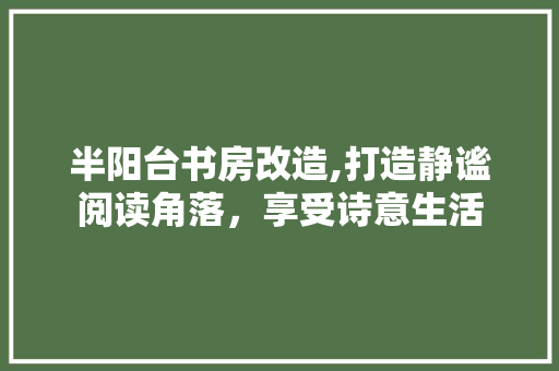半阳台书房改造,打造静谧阅读角落，享受诗意生活