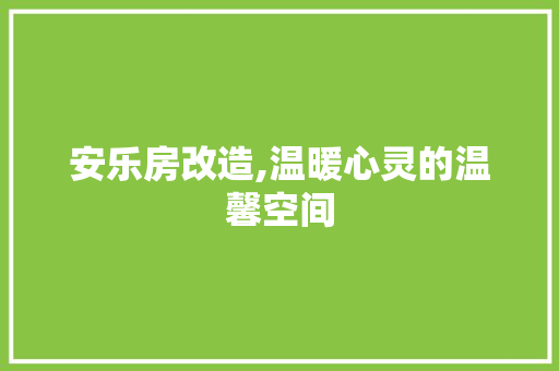 安乐房改造,温暖心灵的温馨空间