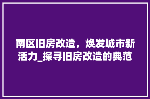 南区旧房改造，焕发城市新活力_探寻旧房改造的典范之路