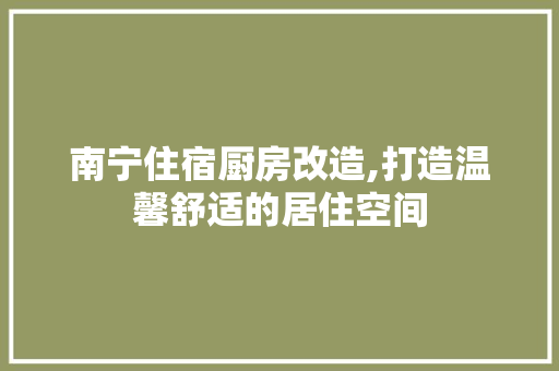 南宁住宿厨房改造,打造温馨舒适的居住空间