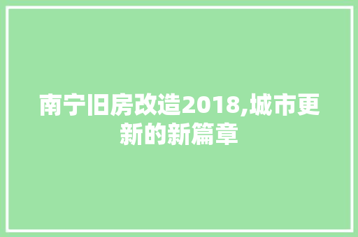 南宁旧房改造2018,城市更新的新篇章