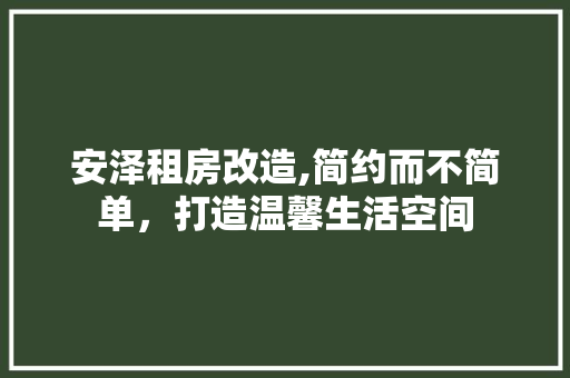 安泽租房改造,简约而不简单，打造温馨生活空间