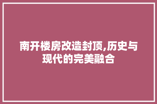 南开楼房改造封顶,历史与现代的完美融合