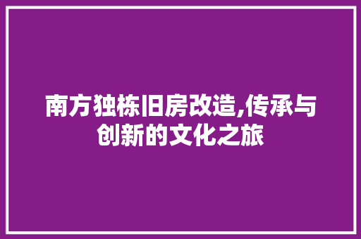 南方独栋旧房改造,传承与创新的文化之旅