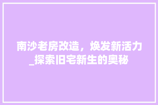 南沙老房改造，焕发新活力_探索旧宅新生的奥秘