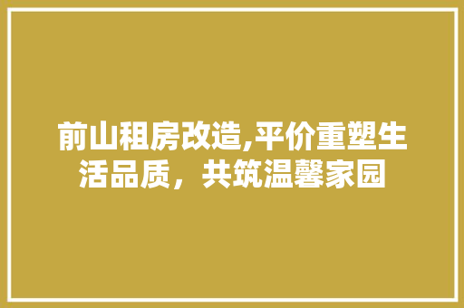 前山租房改造,平价重塑生活品质，共筑温馨家园