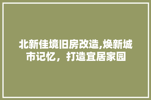 北新佳境旧房改造,焕新城市记忆，打造宜居家园