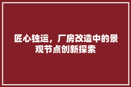 匠心独运，厂房改造中的景观节点创新探索