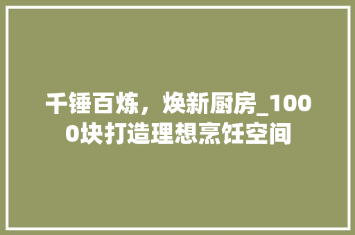 千锤百炼，焕新厨房_1000块打造理想烹饪空间