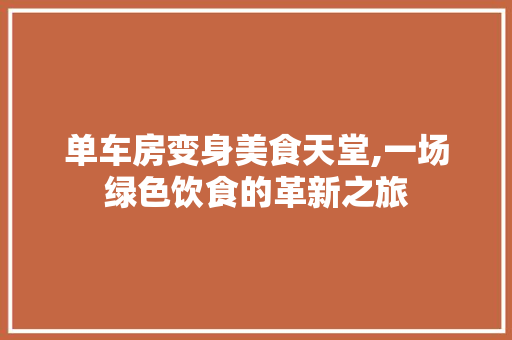 单车房变身美食天堂,一场绿色饮食的革新之旅