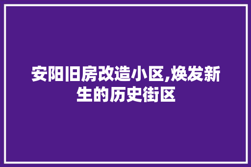 安阳旧房改造小区,焕发新生的历史街区