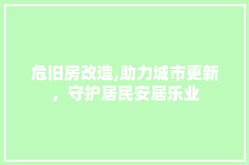 危旧房改造,助力城市更新，守护居民安居乐业