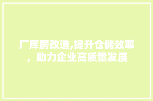 厂库房改造,提升仓储效率，助力企业高质量发展