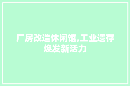 厂房改造休闲馆,工业遗存焕发新活力