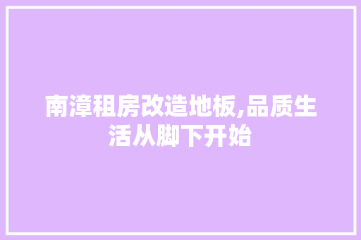南漳租房改造地板,品质生活从脚下开始