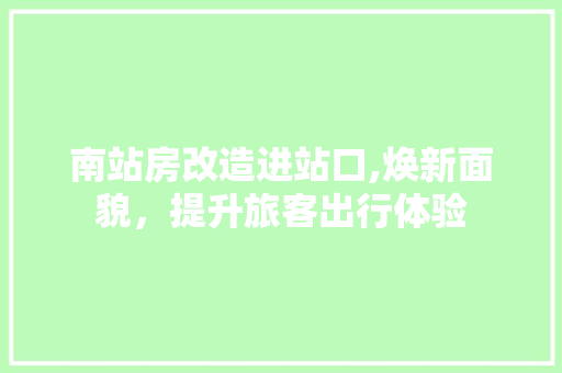 南站房改造进站口,焕新面貌，提升旅客出行体验