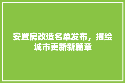 安置房改造名单发布，描绘城市更新新篇章