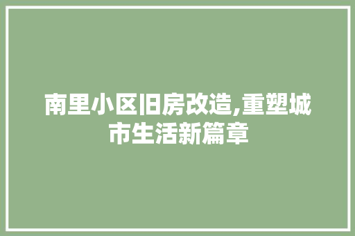 南里小区旧房改造,重塑城市生活新篇章