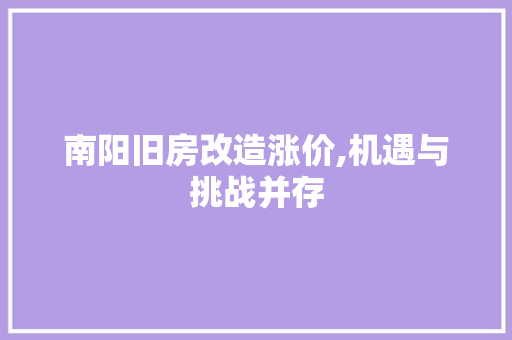 南阳旧房改造涨价,机遇与挑战并存