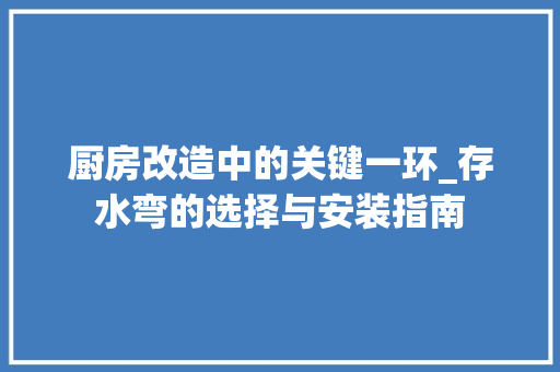厨房改造中的关键一环_存水弯的选择与安装指南