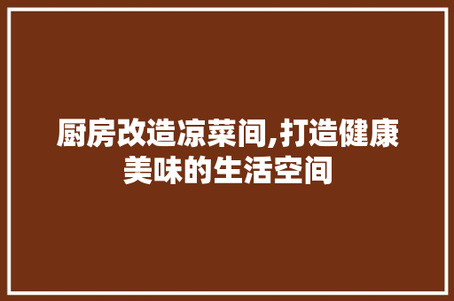 厨房改造凉菜间,打造健康美味的生活空间