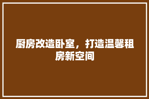 厨房改造卧室，打造温馨租房新空间