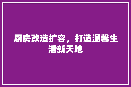 厨房改造扩容，打造温馨生活新天地