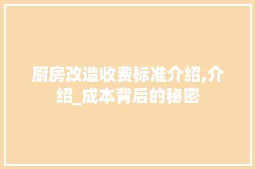 厨房改造收费标准介绍,介绍_成本背后的秘密
