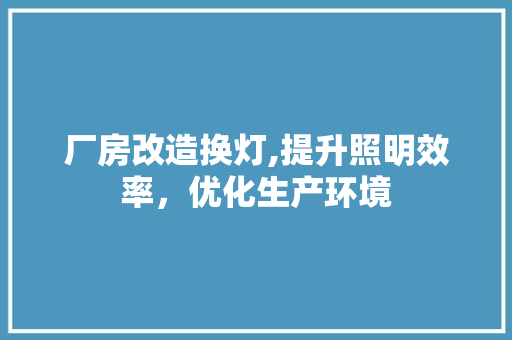 厂房改造换灯,提升照明效率，优化生产环境