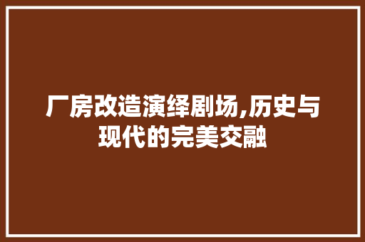 厂房改造演绎剧场,历史与现代的完美交融