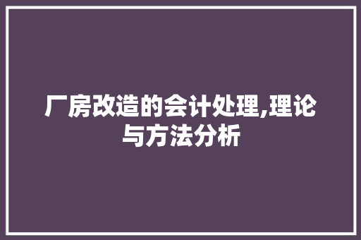厂房改造的会计处理,理论与方法分析