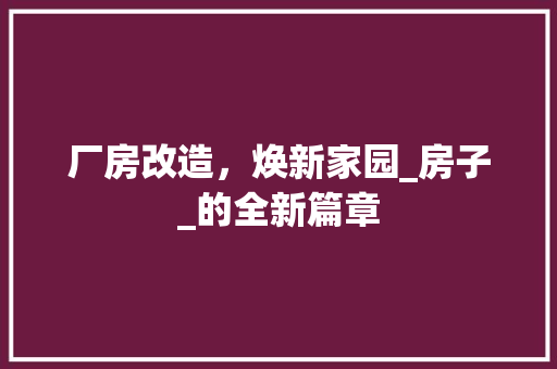 厂房改造，焕新家园_房子_的全新篇章