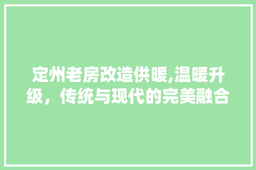 定州老房改造供暖,温暖升级，传统与现代的完美融合