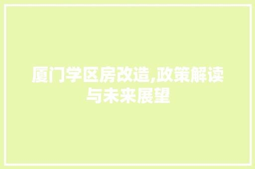 厦门学区房改造,政策解读与未来展望