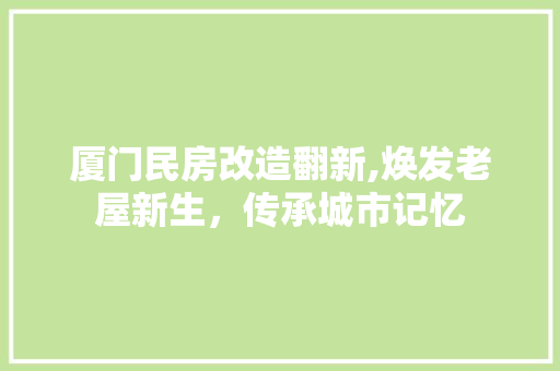 厦门民房改造翻新,焕发老屋新生，传承城市记忆