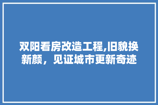 双阳看房改造工程,旧貌换新颜，见证城市更新奇迹